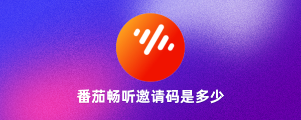  番茄暢聽邀請(qǐng)碼是什么番茄暢聽邀請(qǐng)碼是唯一的嗎（良心）